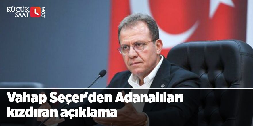 Vahap Seçer'den Adanalıları kızdıran açıklama