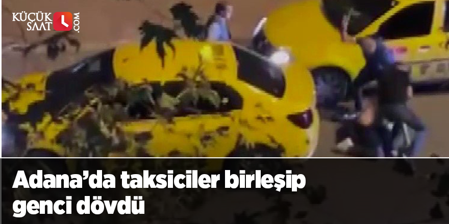 Adana’da taksiciler birleşip genci dövdü