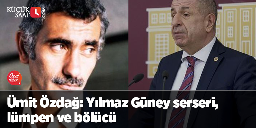 Ümit Özdağ: Yılmaz Güney serseri, lümpen ve bölücü