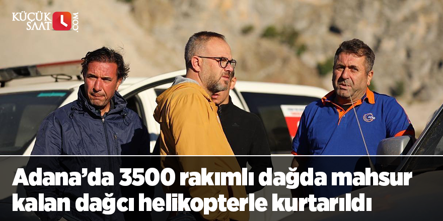 Adana’da 3500 rakımlı dağda mahsur kalan dağcı helikopterle kurtarıldı