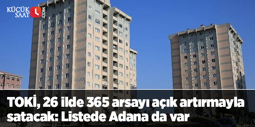 TOKİ, 26 ilde 365 arsayı açık artırmayla satacak: Listede Adana da var