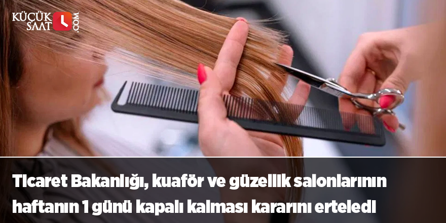 Ticaret Bakanlığı, kuaför ve güzellik salonlarının haftanın 1 günü kapalı kalması kararını erteledi