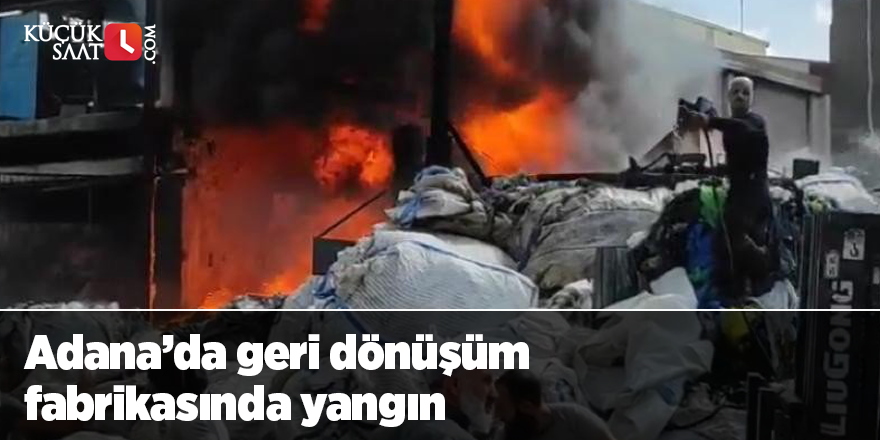 Adana’da geri dönüşüm fabrikasında yangın