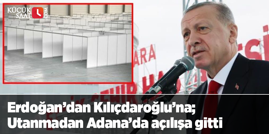 Erdoğan’dan Kılıçdaroğlu’na; Utanmadan Adana’da açılışa gitti