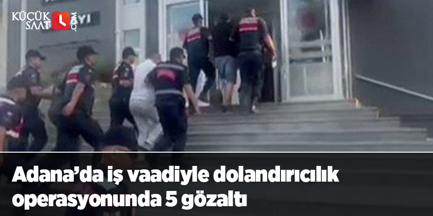 Adana’da iş vaadiyle dolandırıcılık operasyonunda 5 gözaltı