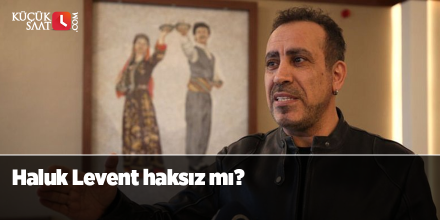 Haluk Levent haksız mı?