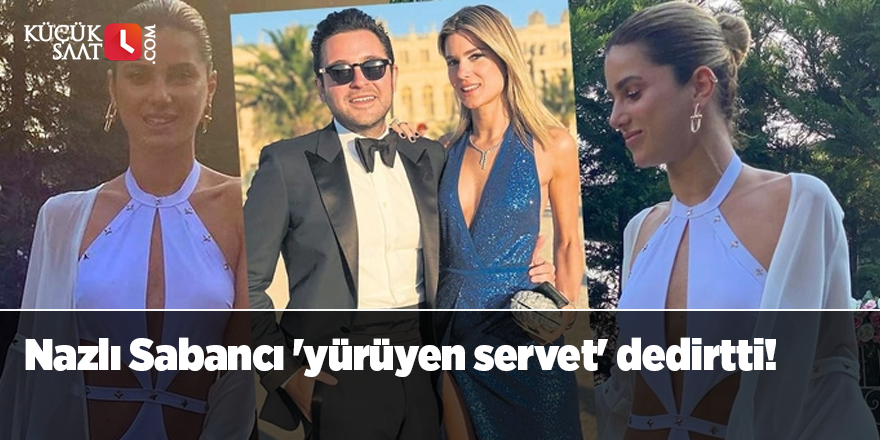 Nazlı Sabancı 'yürüyen servet' dedirtti!