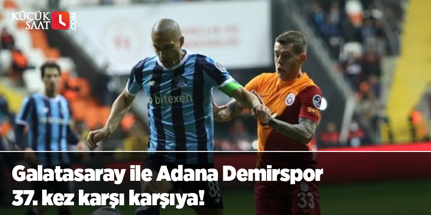 Galatasaray ile Adana Demirspor 37. kez karşı karşıya!