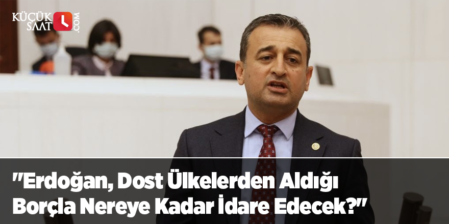 "Erdoğan, Dost Ülkelerden Aldığı Borçla Nereye Kadar İdare Edecek?"