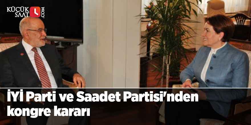 İYİ Parti ve Saadet Partisi'nden kongre kararı