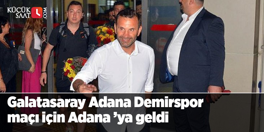 Galatasaray Adana Demirspor maçı için Adana ’ya geldi