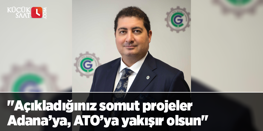 "Açıkladığınız somut projeler Adana’ya, ATO’ya yakışır olsun"
