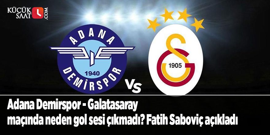 Adana Demirspor - Galatasaray maçında neden gol sesi çıkmadı? Fatih Saboviç açıkladı