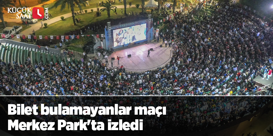 Bilet bulamayanlar maçı Merkez Park'ta izledi