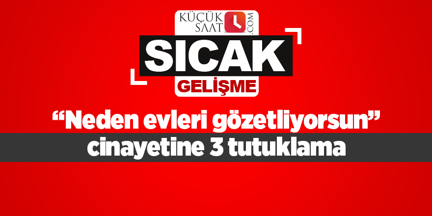 “Neden evleri gözetliyorsun” cinayetine 3 tutuklama