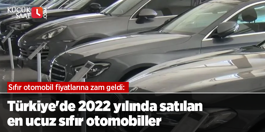 Sıfır otomobil fiyatlarına zam geldi: Türkiye'de 2022 yılında satılan en ucuz sıfır otomobiller
