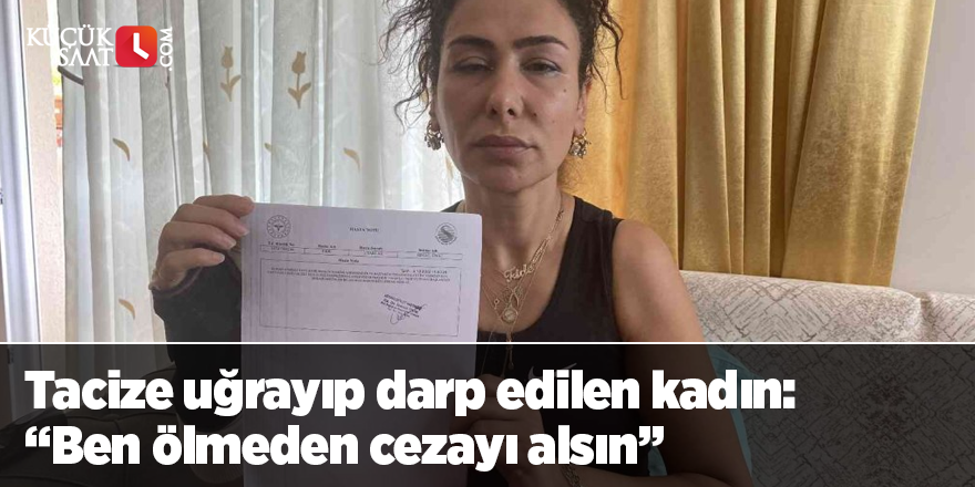 Tacize uğrayıp darp edilen kadın: “Ben ölmeden cezayı alsın”