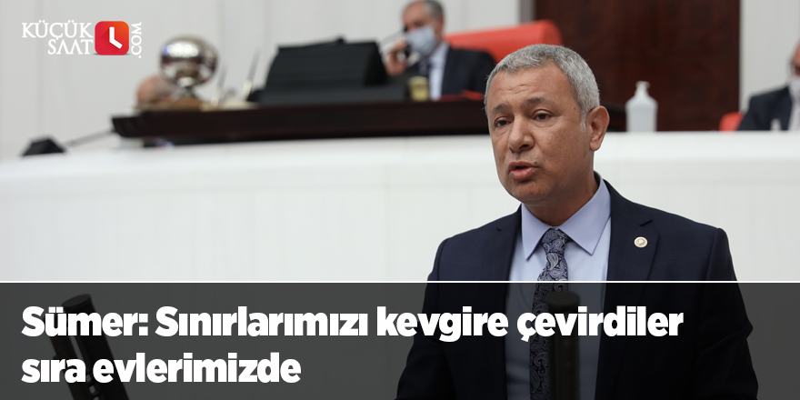 Sümer: Sınırlarımızı kevgire çevirdiler sıra evlerimizde
