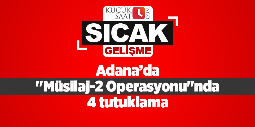 Adana’da "Müsilaj-2 Operasyonu"nda 4 tutuklama