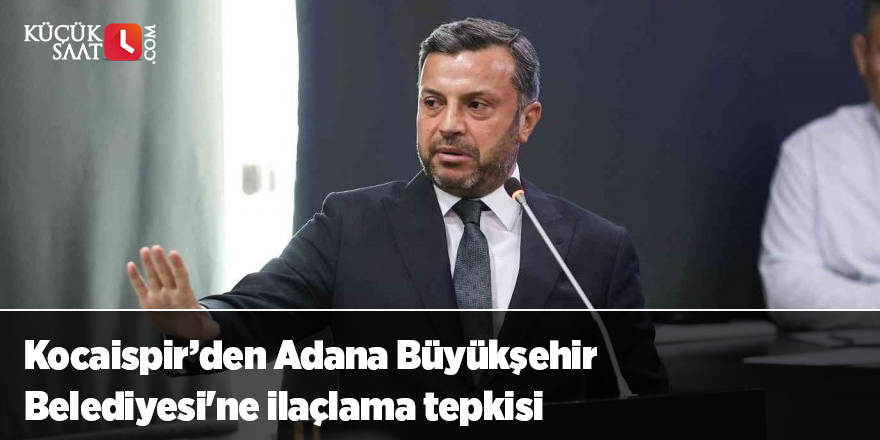 Kocaispir’den Adana Büyükşehir Belediyesi'ne ilaçlama tepkisi