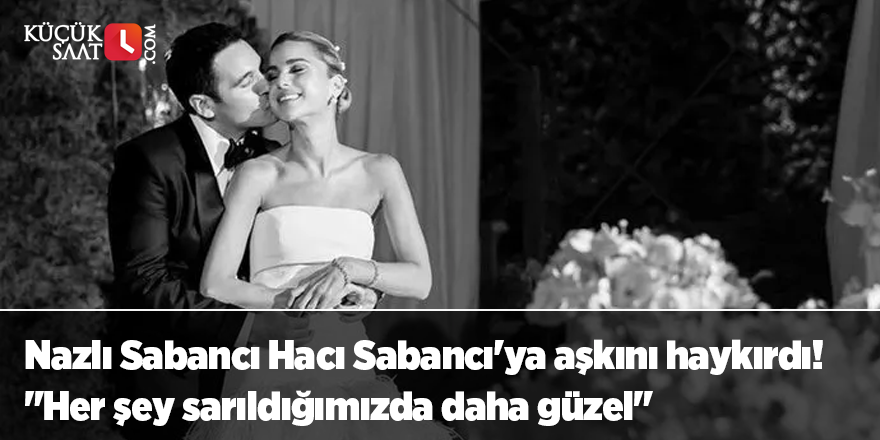 Nazlı Sabancı Hacı Sabancı'ya aşkını haykırdı! "Her şey sarıldığımızda daha güzel"