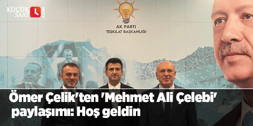 Ömer Çelik'ten 'Mehmet Ali Çelebi' paylaşımı: Hoş geldin
