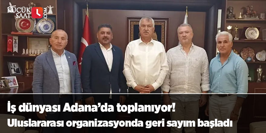 İş dünyası Adana’da toplanıyor! Uluslararası organizasyonda geri sayım başladı