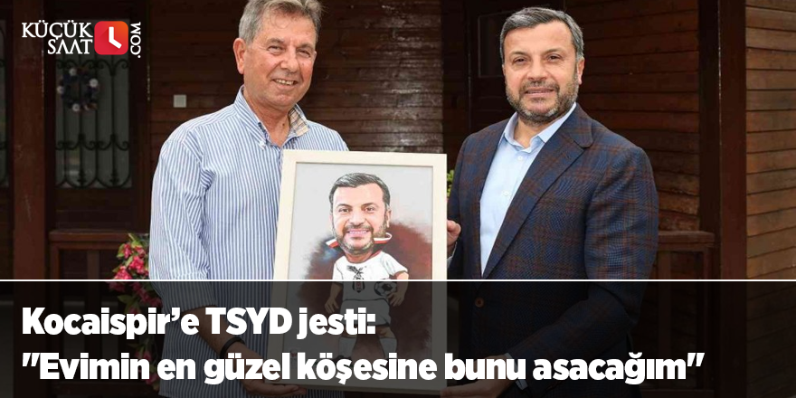 Kocaispir’e TSYD jesti: "Evimin en güzel köşesine bunu asacağım"