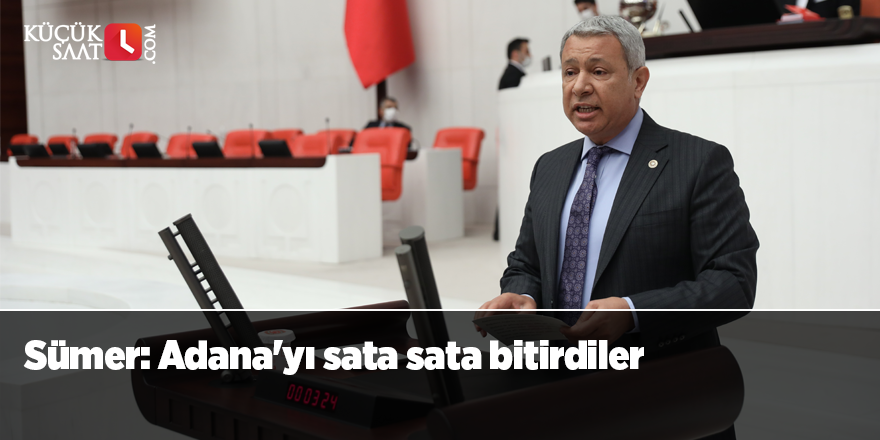 Sümer: Adana'yı sata sata bitirdiler