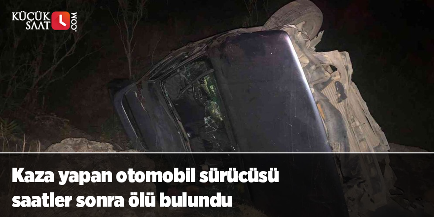 Kaza yapan otomobil sürücüsü saatler sonra ölü bulundu
