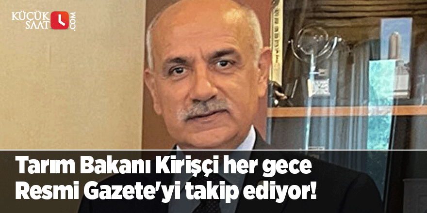 Tarım Bakanı Kirişçi her gece Resmi Gazete'yi takip ediyor!