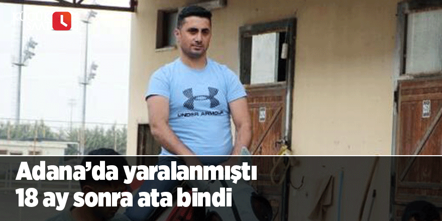 Adana’da yaralanmıştı  18 ay sonra ata bindi
