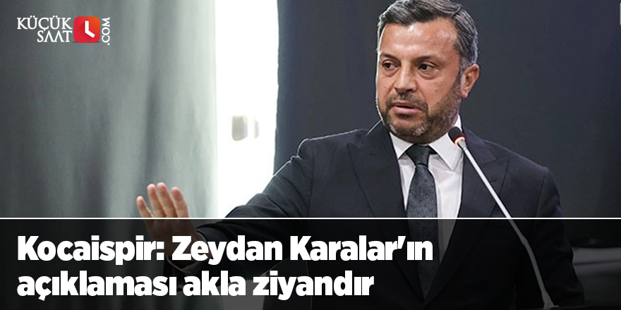 Kocaispir: Zeydan Karalar'ın açıklaması akla ziyandır