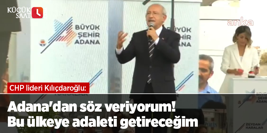 Kılıçdaroğlu: Adana'dan söz veriyorum! Bu ülkeye adaleti getireceğim