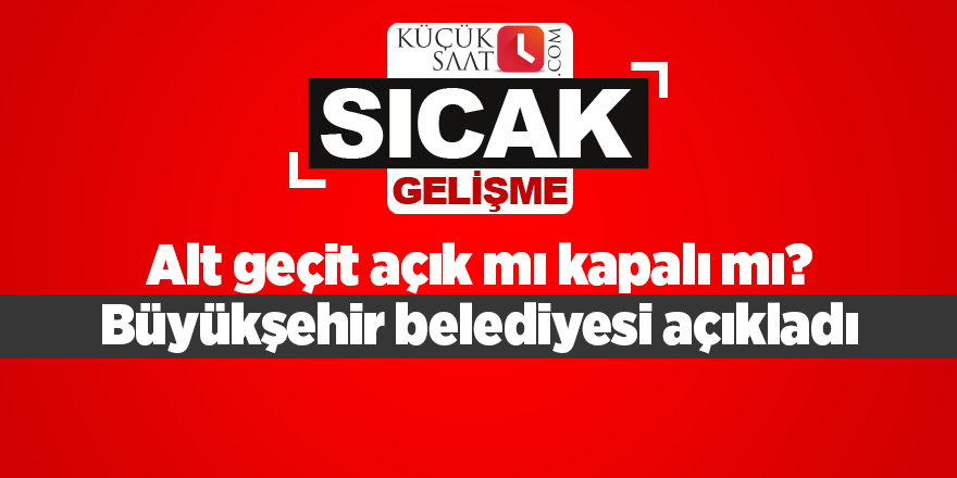 Alt geçit açık mı kapalı mı? Büyükşehir belediyesi açıkladı