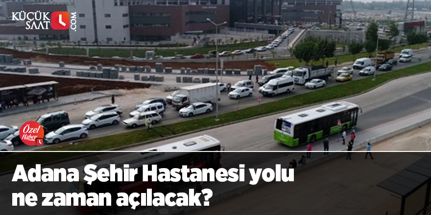 Adana Şehir Hastanesi yolu ne zaman açılacak?
