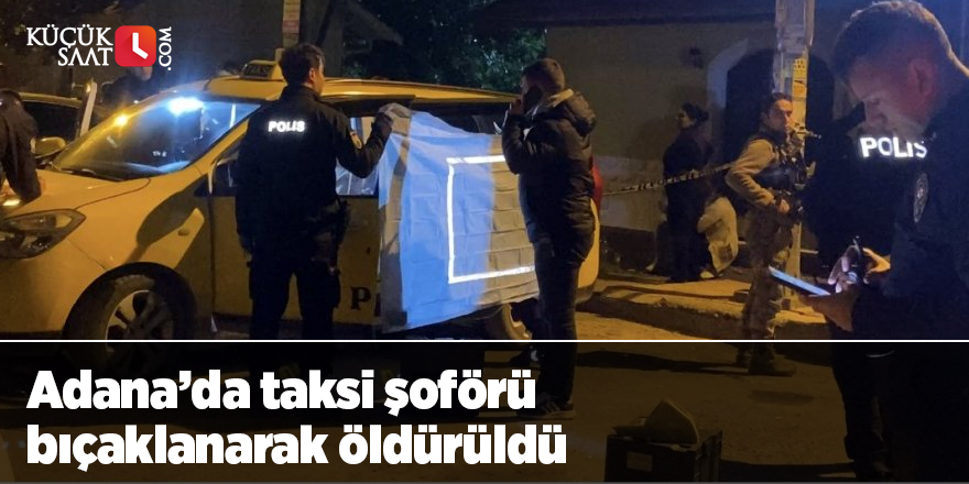 Adana’da taksi şoförü bıçaklanarak öldürüldü