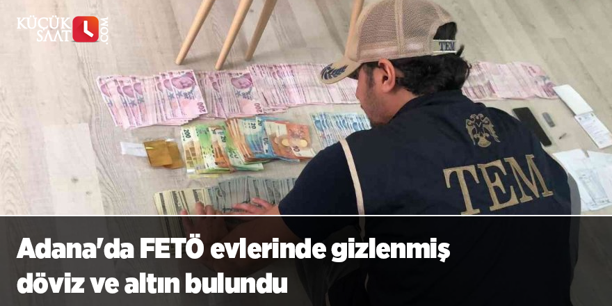 Adana'da FETÖ evlerinde gizlenmiş döviz ve altın bulundu