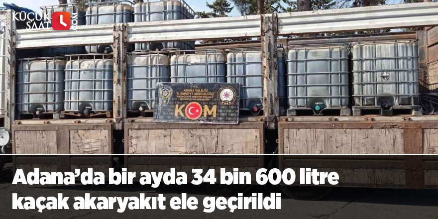 Adana’da bir ayda 34 bin 600 litre kaçak akaryakıt ele geçirildi