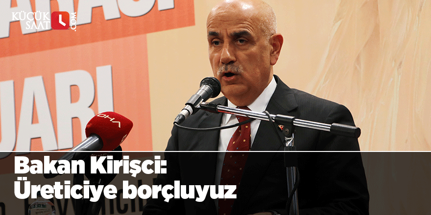 Bakan Kirişci:Üreticiye borçluyuz