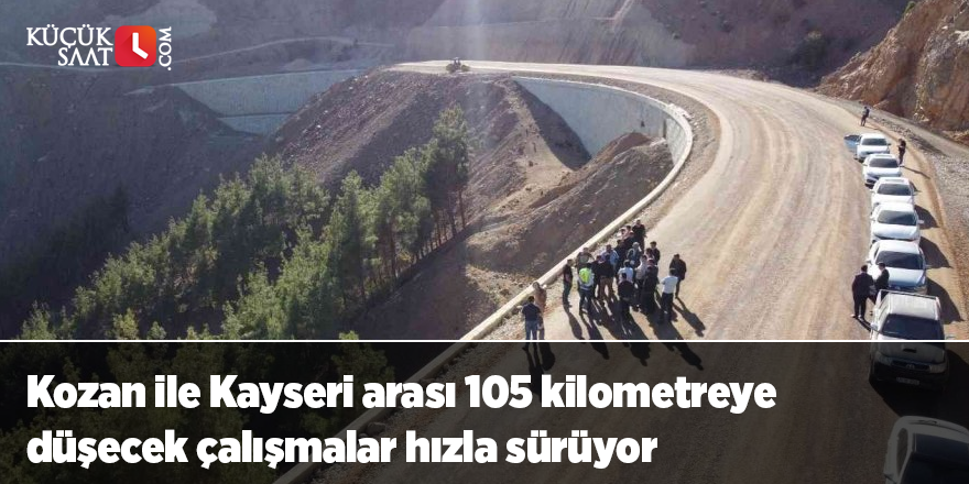 Kozan ile Kayseri arası 105 kilometreye düşecek çalışmalar hızla sürüyor