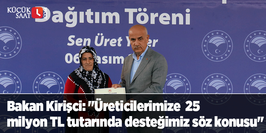 Bakan Kirişci: "Üreticilerimize 25 milyon TL tutarında desteğimiz söz konusu"