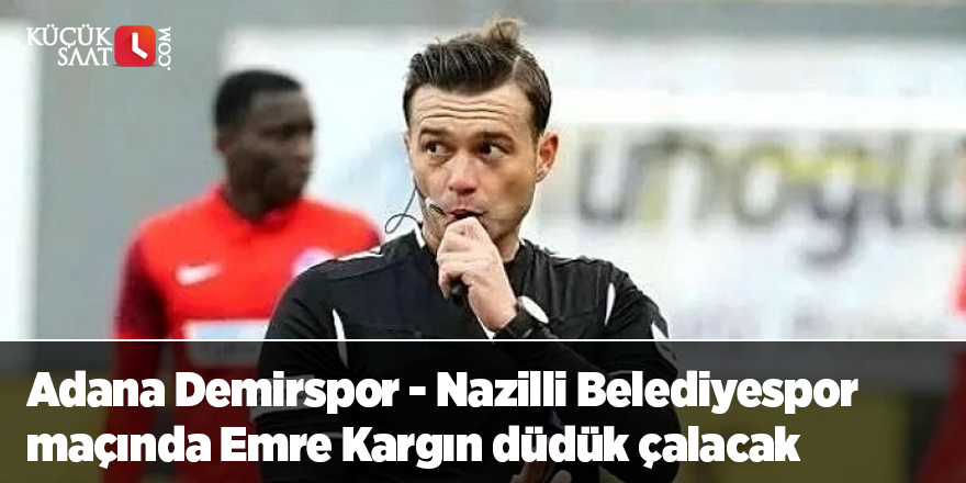 Adana Demirspor - Nazilli Belediyespor maçında Emre Kargın düdük çalacak