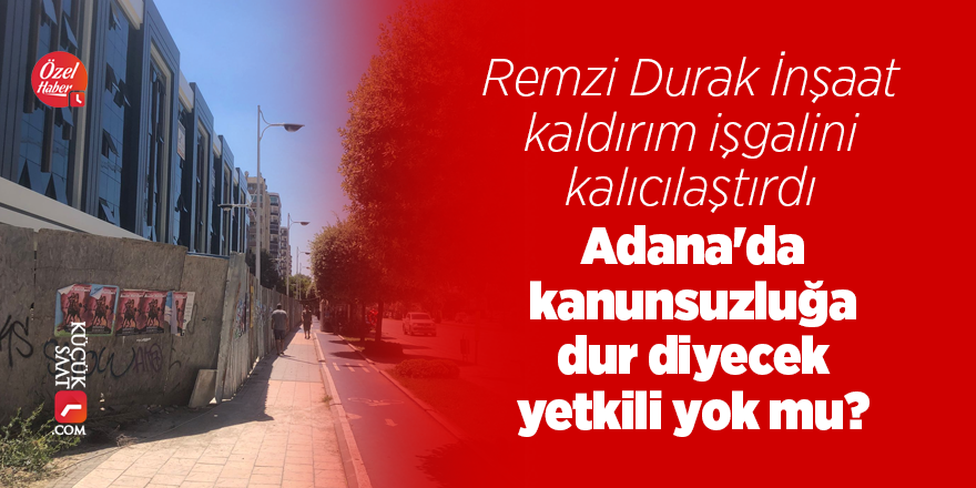 Remzi Durak İnşaat kaldırım işgalini kalıcılaştırdı, Adana'da kanunsuzluğa dur diyecek yetkili yok mu?