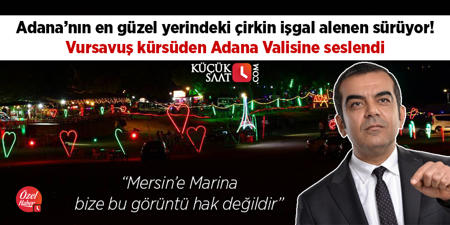 Adana’nın en güzel yerindeki çirkin işgal alenen sürüyor! Vursavuş kürsüden Adana Valisine seslendi