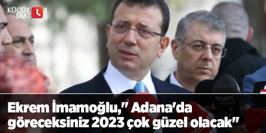 Ekrem İmamoğlu," Adana'da göreceksiniz 2023 çok güzel olacak"