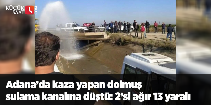 Adana’da kaza yapan dolmuş sulama kanalına düştü: 2’si ağır 13 yaralı