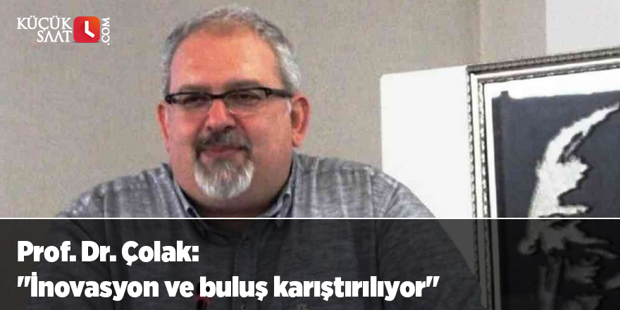 Prof. Dr. Çolak: "İnovasyon ve buluş karıştırılıyor"