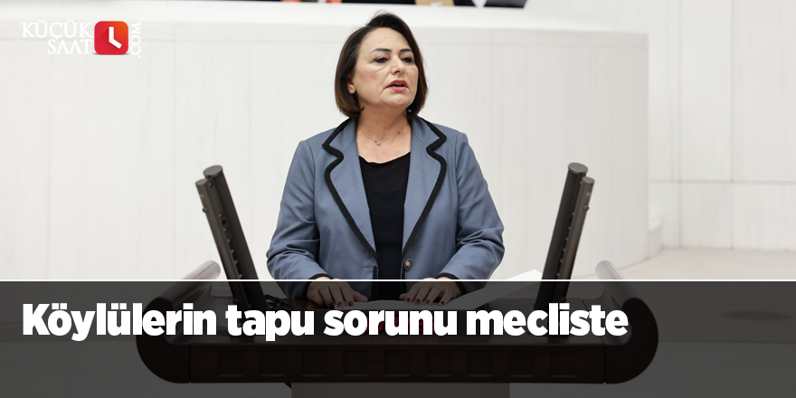 Köylülerin tapu sorunu mecliste