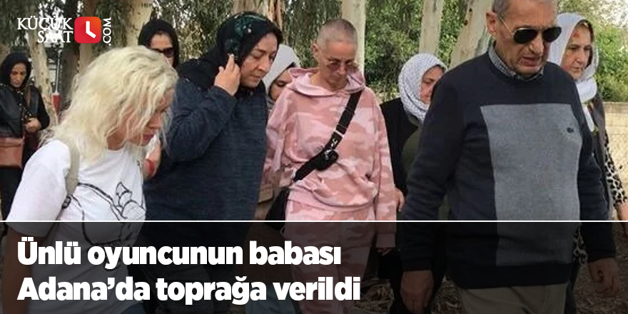 Ünlü oyuncunun babası Adana’da toprağa verildi